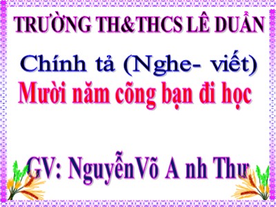 Bài giảng Chính tả Lớp 4 - Tuần 2: Nghe viết Mười năm cõng bạn đi học - Nguyễn Võ Anh Thư