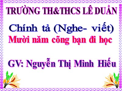 Bài giảng Chính tả Lớp 4 - Tuần 2: Nghe viết Mười năm cõng bạn đi học - Nguyễn Thị Minh Hiếu