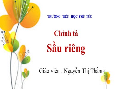 Bài giảng Chính tả Lớp 4 - Tuần 22: Nghe viết Sầu riêng - Nguyễn Thị Thắm