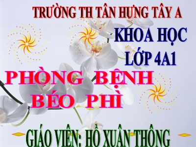 Bài giảng Khoa học Lớp 4 - Bài 13: Phòng bệnh béo phì - Năm học 2018-2019 - Hồ Xuân Thông