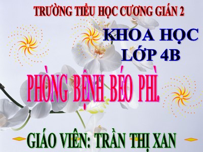 Bài giảng Khoa học Lớp 4 - Bài 13: Phòng bệnh béo phì - Năm học 2020-2021 - Trần Thị Xan