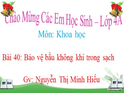 Bài giảng Khoa học Lớp 4 - Bài 40: Bảo vệ bầu không khí trong sạch - Nguyễn Thị Minh Hiếu