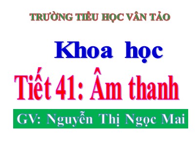 Bài giảng Khoa học Lớp 4 - Bài 41: Âm thanh - Năm học 2020-2021 - Nguyễn Thị Ngọc Mai