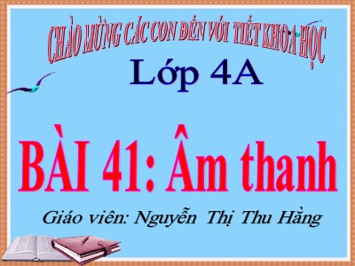 Bài giảng Khoa học Lớp 4 - Bài 41: Âm thanh - Nguyễn Thị Thu Hằng