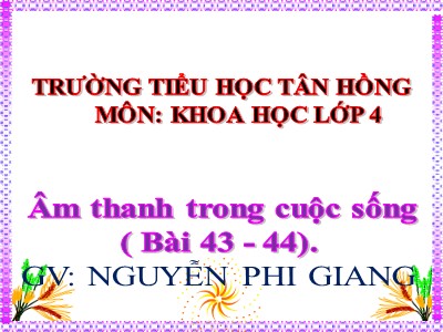 Bài giảng Khoa học Lớp 4 - Bài 43+44: Âm thanh trong cuộc sống - Nguyễn Phi Giang