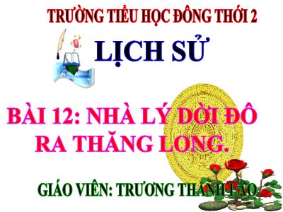 Bài giảng Lịch sử Lớp 4 - Bài 12: Nhà Lý rời đô ra Thăng Long - Năm học 2020-2021 - Trương Thanh Lào