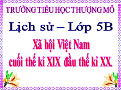 Bài giảng Lịch sử Lớp 5 - Bài 4: Xã hội Việt Nam cuối thế kỉ XIX đầu thế kỉ XX - Trường Tiểu học Thượng Mỗ