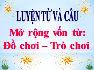 Bài giảng Luyện từ và câu Khối 4 - Tuần 16: Mở rộng vốn từ: Đồ chơi - Trò chơi (Bản đẹp)