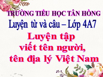 Bài giảng Luyện từ và câu Khối 4 - Tuần 7: Luyện tập cách viết tên người, tên địa lí Việt Nam - Trường Tiểu học Tân Hồng