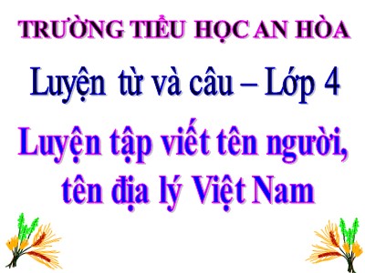 Bài giảng Luyện từ và câu Khối 4 - Tuần 7: Luyện tập cách viết tên người, tên địa lí Việt Nam - Trường Tiểu học An Hòa