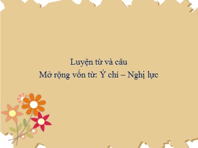 Bài giảng Luyện từ và câu Lớp 4 - Tuần 12: Mở rộng vốn từ: Ý chí - Nghị lực - Năm học 2020-2021 (Bản đẹp)