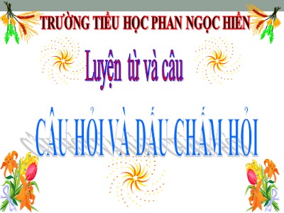 Bài giảng Luyện từ và câu Lớp 4 - Tuần 13: Câu hỏi và dấu chấm hỏi - Năm học 2020-2021 - Trường Tiểu học Phan Ngọc Hiển