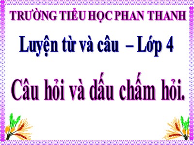 Bài giảng Luyện từ và câu Lớp 4 - Tuần 13: Câu hỏi và dấu chấm hỏi - Trường Tiểu học Phan Thanh