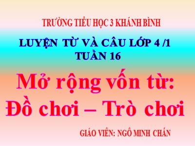 Bài giảng Luyện từ và câu Lớp 4 - Tuần 16: Mở rộng vốn từ Đồ chơi - Trò chơi - Năm học 2020-2021 - Ngô Minh Chấn