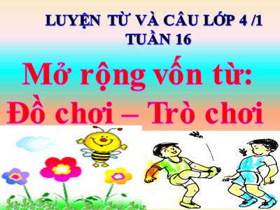 Bài giảng Luyện từ và câu Lớp 4 - Tuần 16: Mở rộng vốn từ Đồ chơi - Trò chơi - Năm học 2020-2021