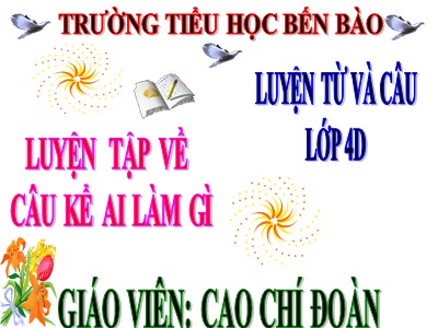 Bài giảng Luyện từ và câu Lớp 4 - Tuần 20: Luyện tập về câu kể Ai làm gì? - Cao Chí Đoàn