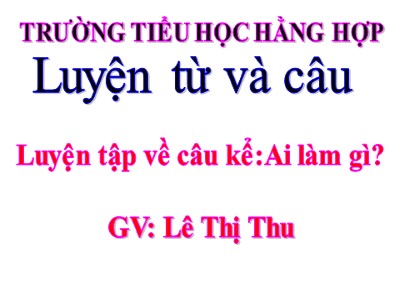 Bài giảng Luyện từ và câu Lớp 4 - Tuần 20: Luyện tập về câu kể Ai làm gì? - Lê Thị Thu