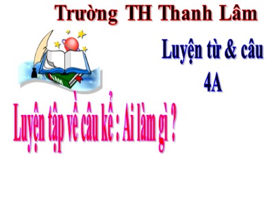 Bài giảng Luyện từ và câu Lớp 4 - Tuần 20: Luyện tập về câu kể Ai làm gì? - Trường Tiểu học Thanh Lâm