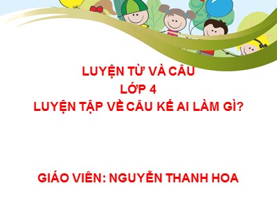 Bài giảng Luyện từ và câu Lớp 4 - Tuần 20: Luyện tập về câu kể Ai làm gì? - Nguyễn Thanh Hoa