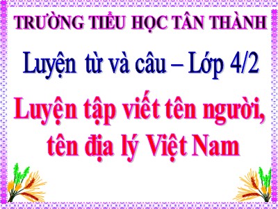 Bài giảng Luyện từ và câu Lớp 4 - Tuần 7: Luyện tập cách viết tên người, tên địa lí Việt Nam - Trường Tiểu học Tân Thành