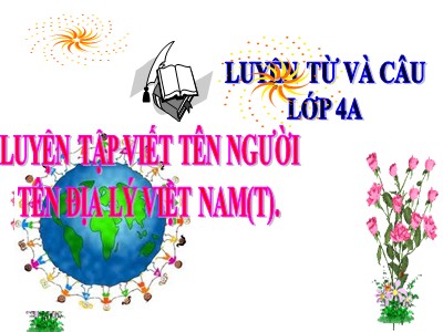 Bài giảng Luyện từ và câu Lớp 4 - Tuần 7: Luyện tập cách viết tên người, tên địa lí Việt Nam (Tiếp theo) - Năm học 2020-2021