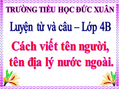 Bài giảng Luyện từ và câu Lớp 4 - Tuần 8: Cách viết tên người, tên địa lí nước ngoài - Trường Tiểu học Đức Xuân