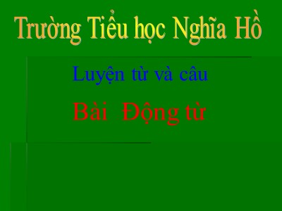 Bài giảng Luyện từ và câu Lớp 4 - Tuần 9: Động từ - Năm học 2020-2021 - Trường Tiểu học Nghĩa Hồ