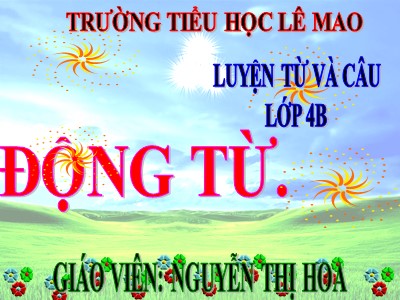 Bài giảng Luyện từ và câu Lớp 4 - Tuần 9: Động từ - Nguyễn Thị Hoa