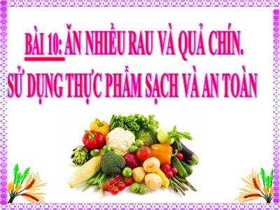 Bài giảng môn Khoa học Lớp 4 - Bài 10: Ăn nhiều rau và quả chín. Sử dụng thực phẩm sạch và an toàn