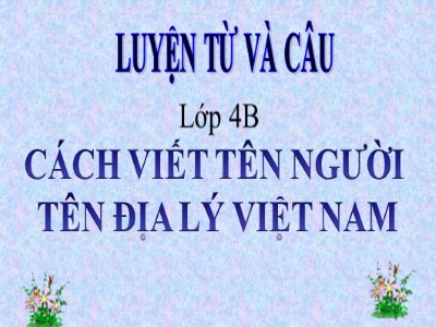 Bài giảng môn Luyện từ và câu Lớp 4 - Tuần 7: Cách viết tên người, tên địa lí Việt Nam