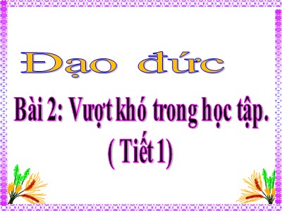 Bài giảng Đạo đức Lớp 4 - Bài 2: Vượt khó trong học tập (Tiết 1)