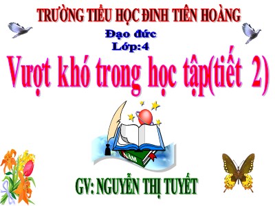 Bài giảng Đạo đức Lớp 4 - Bài 2: Vượt khó trong học tập (Tiết 2) - Nguyễn Thị Tuyết