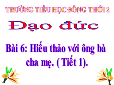 Bài giảng Đạo đức Lớp 4 - Bài 6: Hiếu thảo với ông bà cha mẹ (Tiết 1) - Năm học 2020-2021 - Trường Tiểu học Đông Thới 2