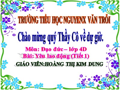 Bài giảng Đạo đức Lớp 4 - Bài 8: Yêu lao động (Tiết 1) - Năm học 2020-2021 - Hoàng Thị Kim Dung