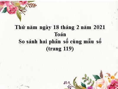 Bài giảng dự giờ môn Toán Lớp 4 - Bài 107: So sánh hai phân số cùng mẫu số - Năm học 2020-2021