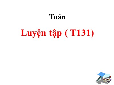 Bài giảng dự giờ môn Toán Lớp 4 - Bài 120: Luyện tập trang 131 - Năm học 2020-2021