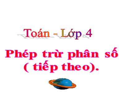 Bài giảng môn Toán Khối 4 - Bài 119: Phép trừ phân số (Tiếp theo) (Bản đẹp)