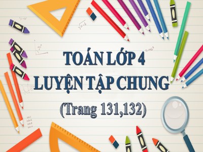 Bài giảng môn Toán Khối 4 - Bài 121: Luyện tập chung trang 131 - Năm học 2020-2021