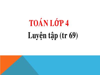 Bài giảng môn Toán Khối 4 - Bài 60: Luyện tập trang 69