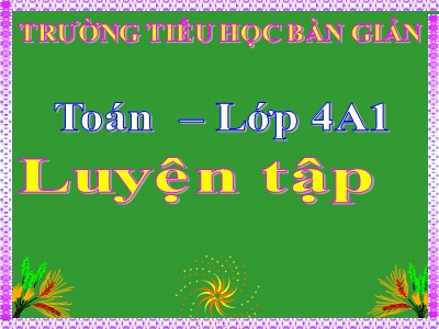 Bài giảng môn Toán Lớp 4 - Bài 116: Luyện tập trang 128 - Trường Tiểu học Bàn Giản