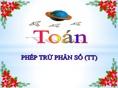 Bài giảng môn Toán Lớp 4 - Bài 119: Phép trừ phân số (Tiếp theo) (Bản đẹp)