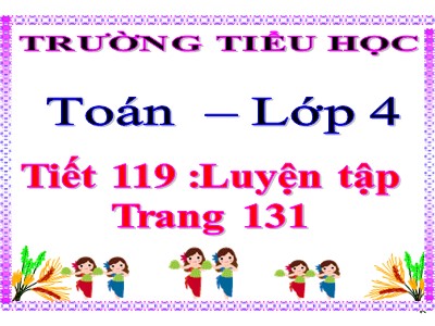 Bài giảng môn Toán Lớp 4 - Bài 120: Luyện tập trang 131 - Năm học 2020-2021