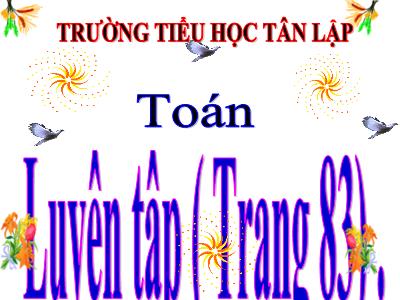 Bài giảng môn Toán Lớp 4 - Bài 74: Luyện tập trang 83 - Trường Tiểu học Tân Lập