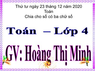 Bài giảng môn Toán Lớp 4 - Bài 78: Chia cho số có ba chữ số - Năm học 2020-2021 - Hoàng Thị Minh