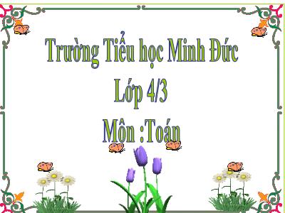 Bài giảng môn Toán Lớp 4 - Bài 98: Phân số và phép chia số tự nhiên (Tiếp theo) - Năm học 2020-2021 - Trường Tiểu học Minh Đức