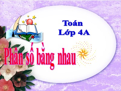 Bài giảng Toán Khối 4 - Bài 100: Phân số bằng nhau - Năm học 2020-2021