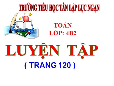 Bài giảng Toán Khối 4 - Bài 108: Luyện tập trang 120 - Trường Tiểu học Tân Lập