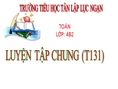 Bài giảng Toán Khối 4 - Bài 121: Luyện tập chung trang 131 - Năm học 2020-2021 - Trường Tiểu học Tân Lập