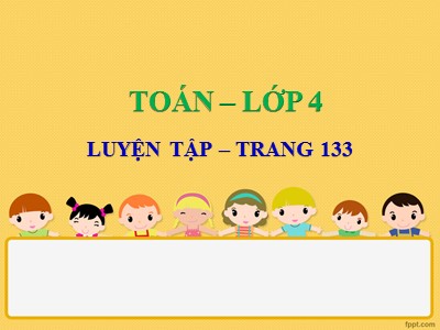 Bài giảng Toán Khối 4 - Bài 123: Luyện tập trang 133