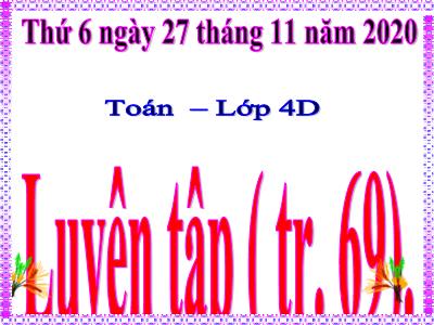 Bài giảng Toán Khối 4 - Bài 60: Luyện tập trang 69 - Năm học 2020-2021